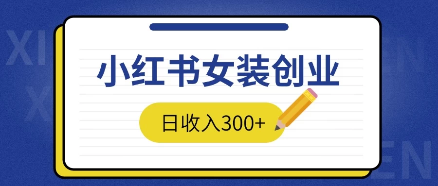 2024免费撸金3.0新模式，日收入300+，小红书女装创业-副业猫