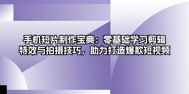 手机短片制作宝典：零基础学习剪辑、特效与拍摄技巧，助力打造爆款短视频-副业猫