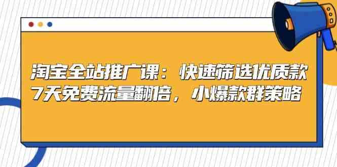 淘宝全站推广课：快速筛选优质款，7天免费流量翻倍，小爆款群策略-副业猫