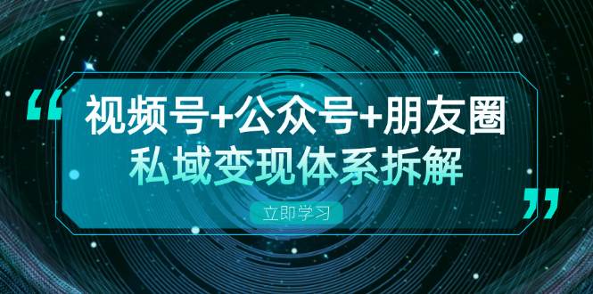 （13174期）视频号+公众号+朋友圈私域变现体系拆解，全体平台流量枯竭下的应对策略-副业猫