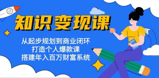 （13185期）知识变现课：从起步规划到商业闭环 打造个人爆款课 搭建年入百万财富系统-副业猫