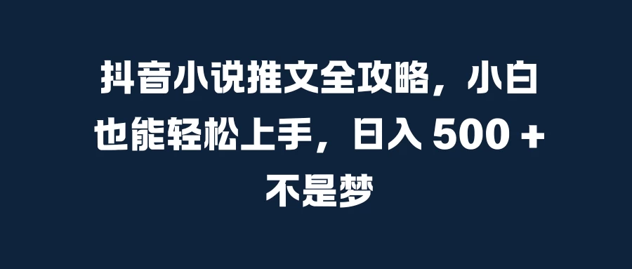 抖音小说推文全攻略，小白也能轻松上手，日入 500 + 不是梦-副业猫