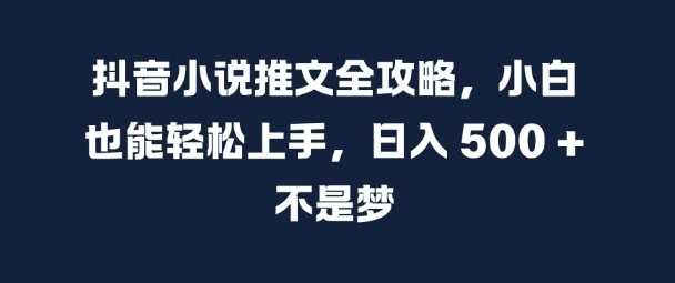 抖音小说推文全攻略，小白也能轻松上手，日入 5张+ 不是梦【揭秘】-副业猫