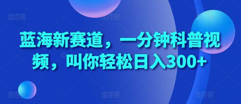 蓝海新赛道，一分钟科普视频，叫你轻松日入300+【揭秘】-副业猫