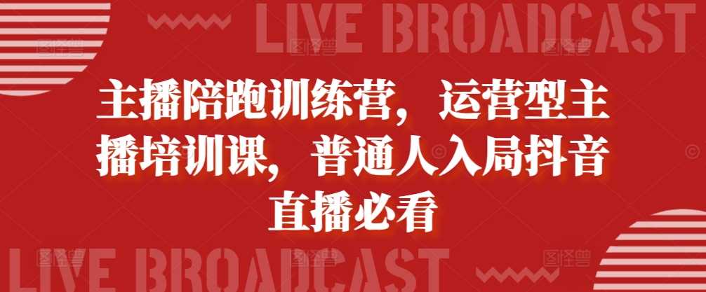 主播陪跑训练营，运营型主播培训课，普通人入局抖音直播必看-副业猫