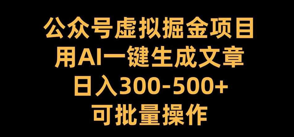 公众号虚拟掘金项目，用AI一键生成文章，日入300+可批量操作【揭秘】-副业猫