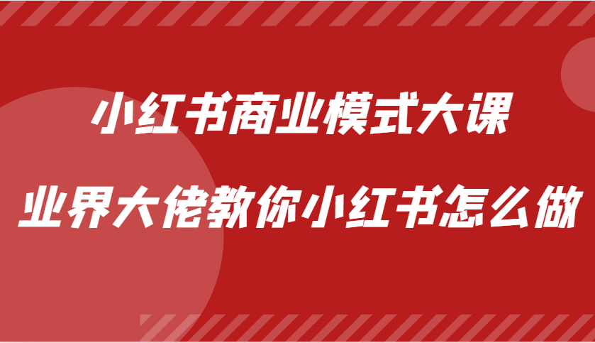 小红书商业模式大课，业界大佬教你小红书怎么做【视频课】-副业猫