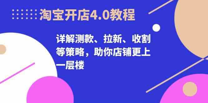 淘宝开店4.0教程，详解测款、拉新、收割等策略，助你店铺更上一层楼-副业猫