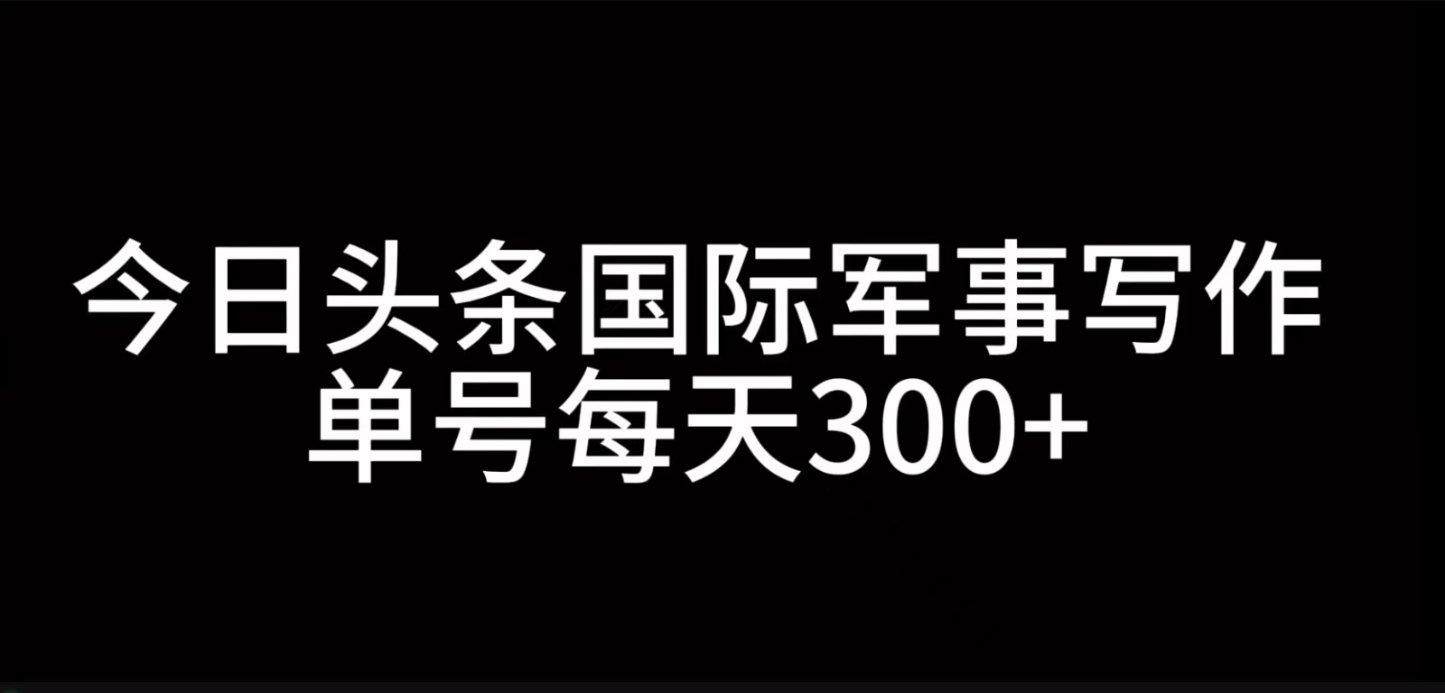 今日头条国际军事写作，利用AI创作，单号日入300+-副业猫