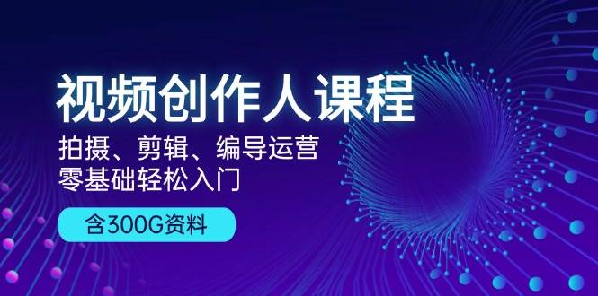 （13203期）视频创作人课程！拍摄、剪辑、编导运营，零基础轻松入门，含300G资料-副业猫