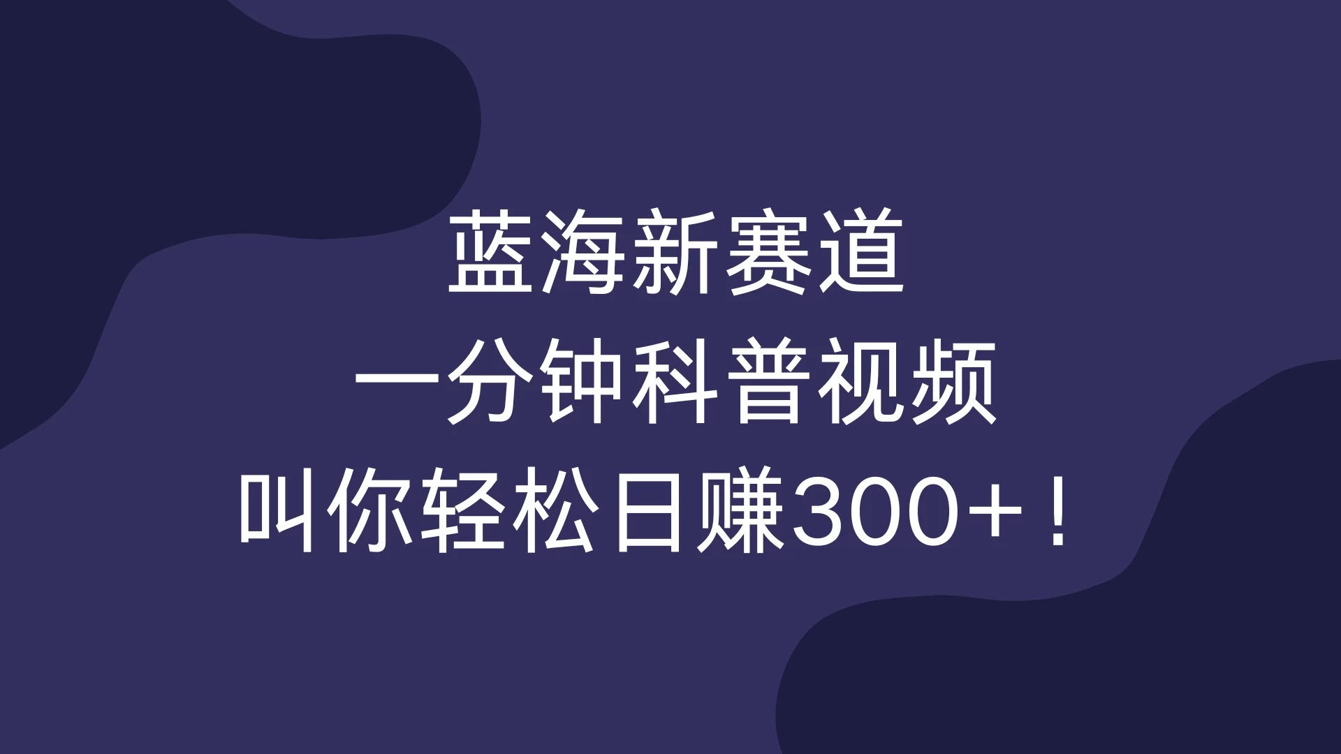 蓝海新赛道，一分钟科普视频，叫你轻松日赚300+！-副业猫