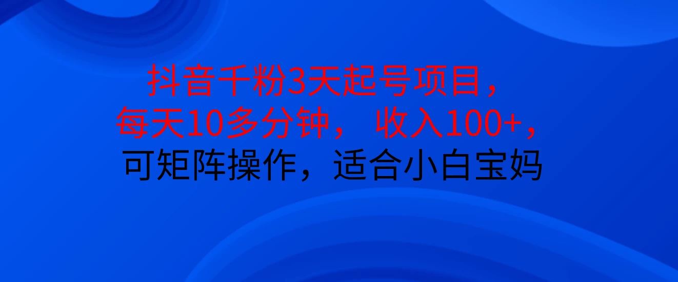 抖音千粉3天起号项目， 每天10多分钟， 收入100+，可矩阵操作，适合小白宝妈-副业猫