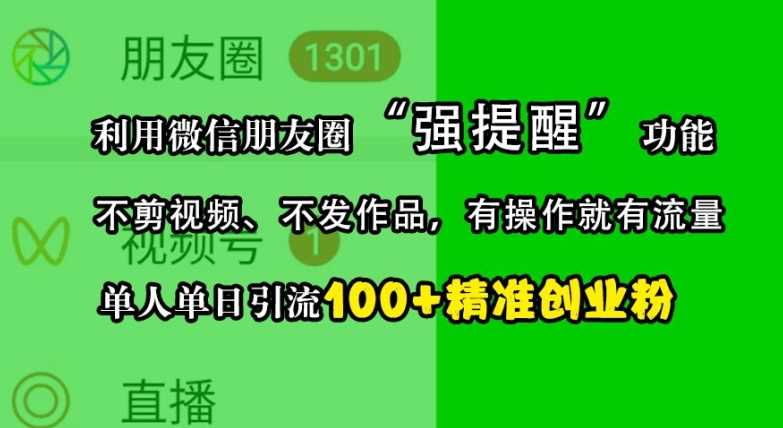 利用微信朋友圈“强提醒”功能，引流精准创业粉，不剪视频、不发作品，单人单日引流100+创业粉-副业猫