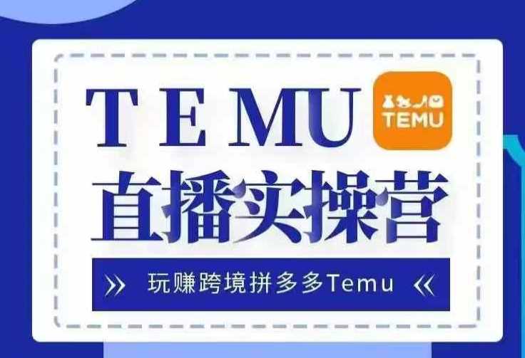 Temu直播实战营，玩赚跨境拼多多Temu，国内电商卷就出海赚美金-副业猫