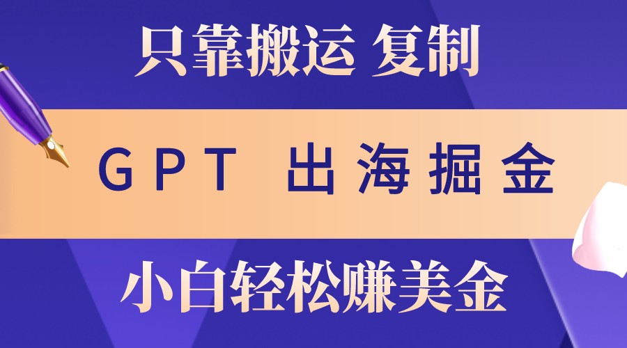 出海掘金搬运，赚老外美金，月入3w+，仅需GPT粘贴复制，小白也能玩转-副业猫