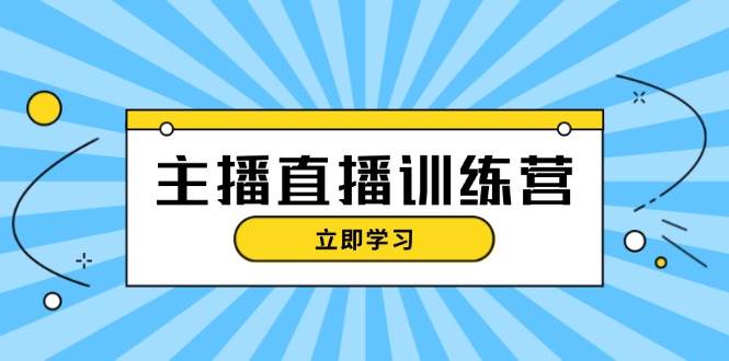 主播直播特训营：抖音直播间运营知识+开播准备+流量考核，轻松上手-副业猫