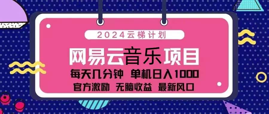 （13263期）2024云梯计划 网易云音乐项目：每天几分钟 单机日入1000 官方激励 无脑…-副业猫