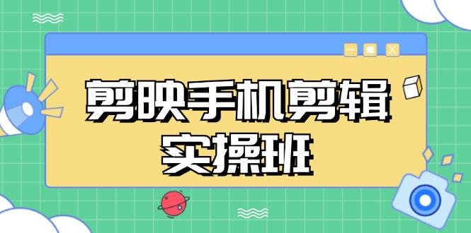 （13264期）剪映手机剪辑实战班，从入门到精通，抖音爆款视频制作秘籍分段讲解-副业猫