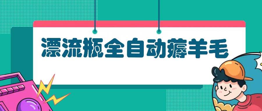 （13270期）漂流瓶全自动薅羊毛-副业猫