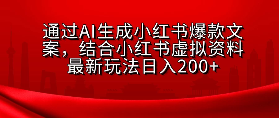 通过AI生成小红书爆款文案，结合小红书虚拟资料最新玩法日入200+-副业猫