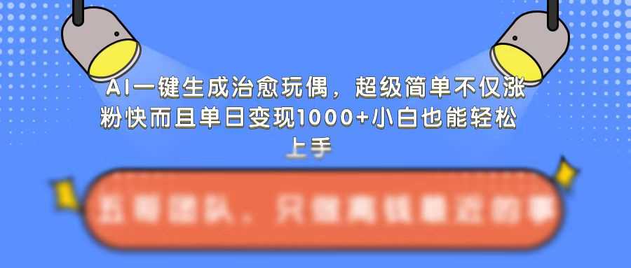 AI一键生成治愈玩偶，超级简单，不仅涨粉快而且单日变现1k-副业猫