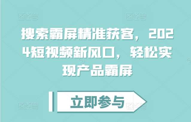 搜索霸屏精准获客，2024短视频新风口，轻松实现产品霸屏-副业猫