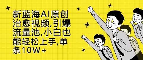 新蓝海AI原创治愈视频，引爆流量池，小白也能轻松上手，篇篇10W+【揭秘】-副业猫