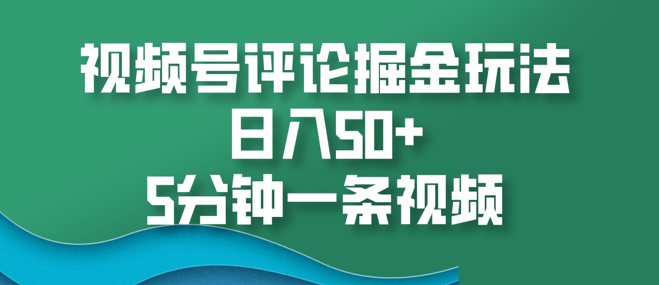 视频号评论掘金玩法，日入50+，5分钟一条视频-副业猫