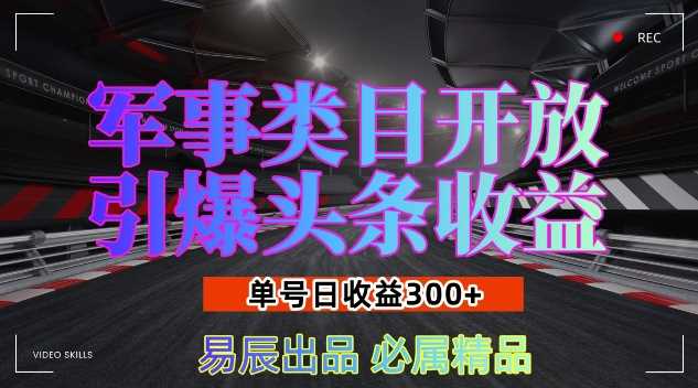 军事类目开放引爆头条收益，单号日入3张，新手也能轻松实现收益暴涨【揭秘】-副业猫