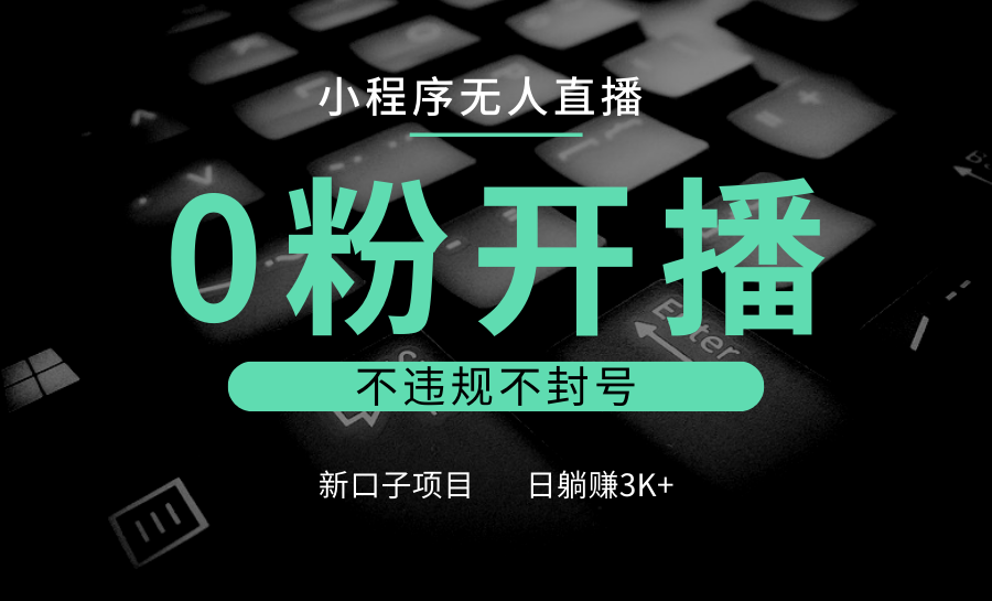 小程序无人直播，0粉开播，不违规不封号，新口子项目，小白日躺赚3K+-副业猫