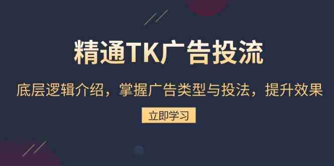 精通TK广告投流：底层逻辑介绍，掌握广告类型与投法，提升效果-副业猫