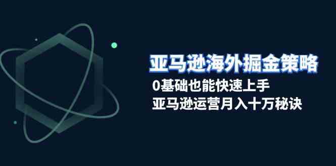 亚马逊海外掘金策略，0基础也能快速上手，亚马逊运营月入十万秘诀-副业猫