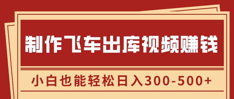 制作飞车出库视频赚钱，玩信息差一单赚50-80，小白也能轻松日入300-500+-副业猫