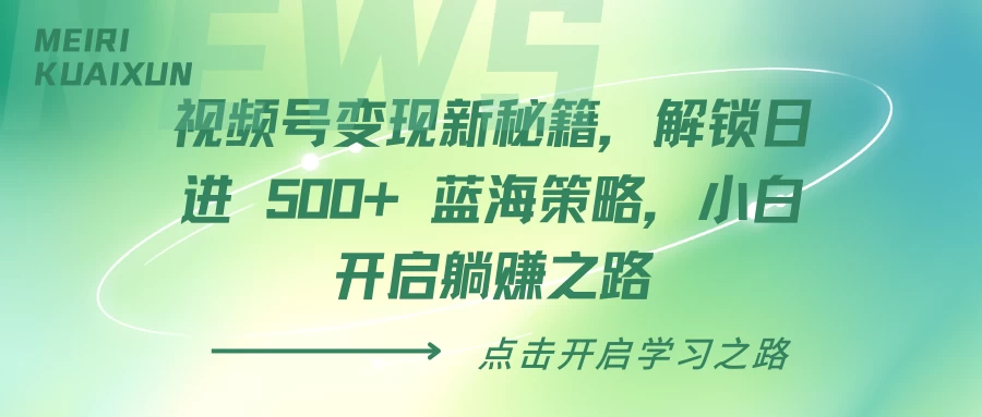 视频号变现新秘籍，解锁日进 500+ 蓝海策略，小白开启躺赚之路-副业猫