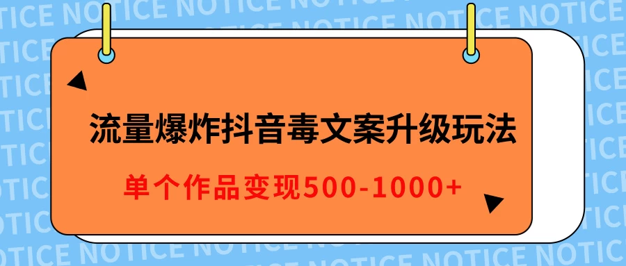 流量爆炸抖音毒文案升级玩法，5分钟一条原创作品，单个作品变现500-1000+-副业猫