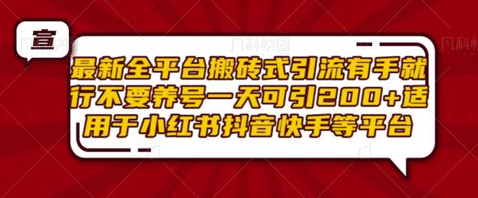 最新全平台搬砖式引流有手就行不要养号一天可引200+项目粉适用于小红书抖音快手等平台-副业猫