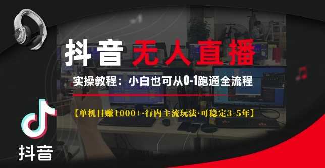 抖音无人直播实操教程【单机日入1k+行内主流玩法可稳定3-5年】小白也可从0-1跑通全流程【揭秘】-副业猫