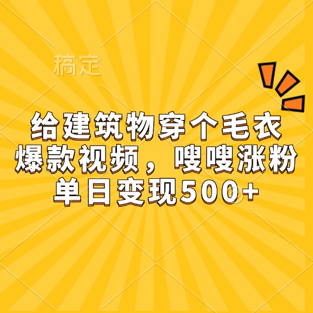 给建筑物穿个毛衣，爆款视频，嗖嗖涨粉，单日变现500+-副业猫