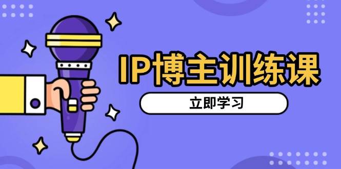 （13606期）IP博主训练课，定位账号，推荐热门赛道，搭建涨粉架构，拍出更吸粉视频-副业猫