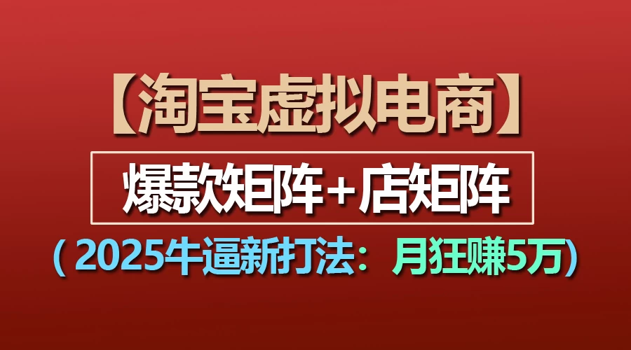 【淘宝虚拟项目】2025牛X新打法：爆款矩阵+店矩阵，月狂赚5万-副业猫