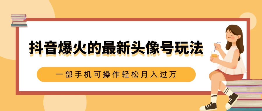 抖音爆火的最新头像号玩法，适合0基础小白，一部手机可操作轻松月入过万-副业猫