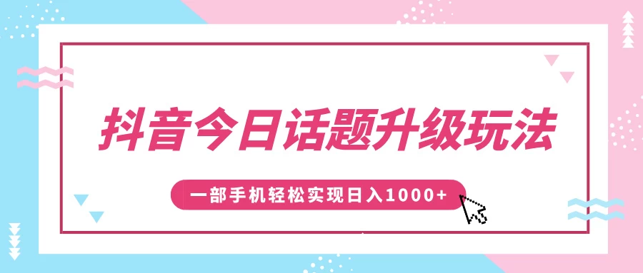 抖音今日话题升级玩法，1条作品涨粉5000，一部手机轻松实现日入1000+-副业猫