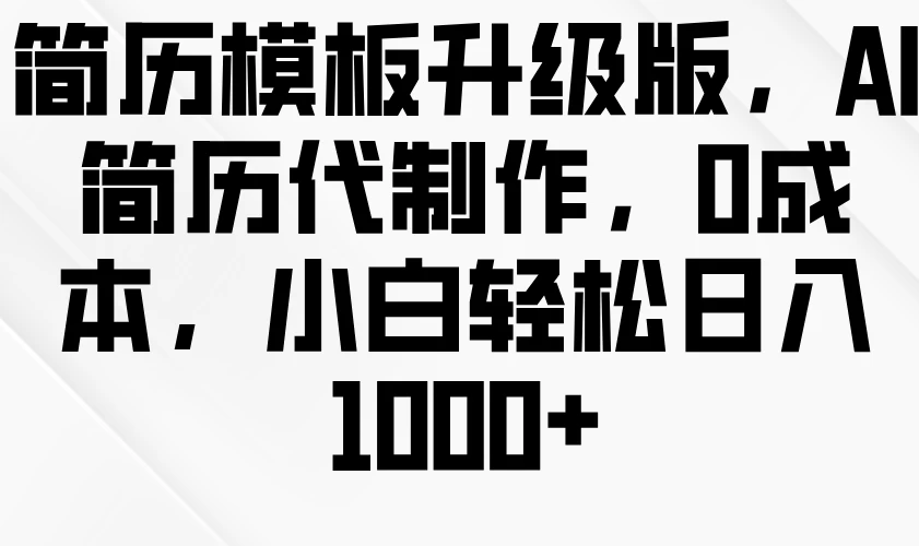 简历模板升级版，AI简历代制作，0成本，小白轻松日入1000+-副业猫