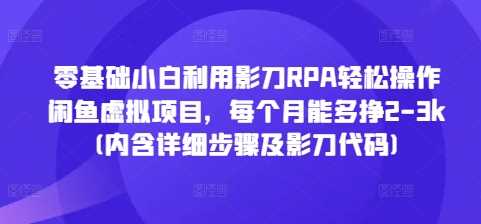 零基础小白利用影刀RPA轻松操作闲鱼虚拟项目，每个月能多挣2-3k(内含详细步骤及影刀代码)-副业猫