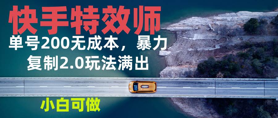 （13714期）快手特效师2.0，单号200收益0成本满出，小白可做-副业猫