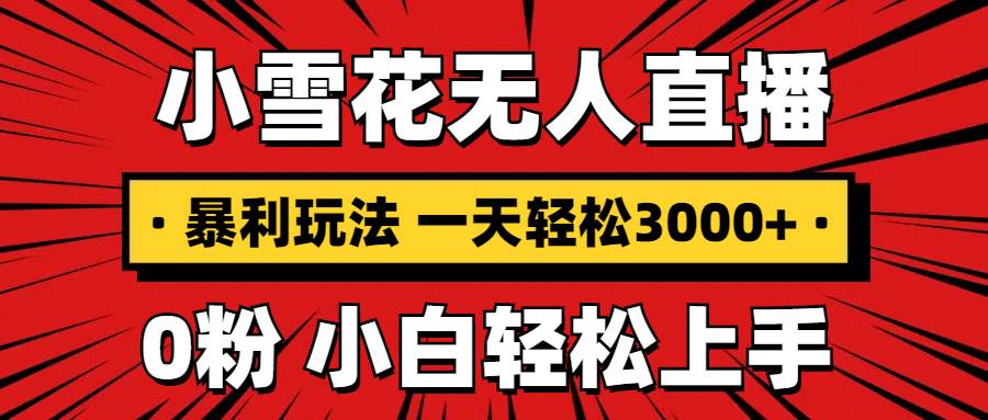 （13720期）抖音小雪花无人直播，一天赚3000+，0粉手机可搭建，不违规不限流，小白…-副业猫