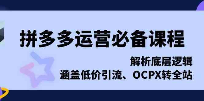 拼多多运营必备课程，解析底层逻辑，涵盖低价引流、OCPX转全站-副业猫