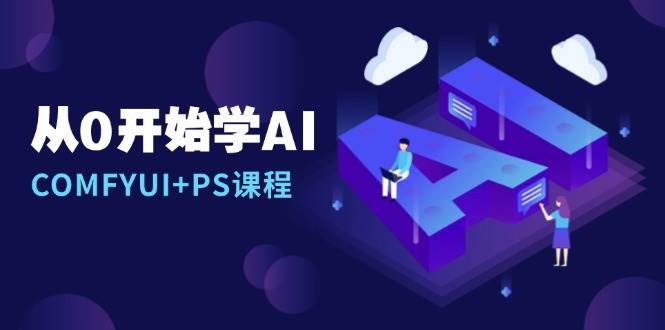 从0开始学AI，COMFYUI+PS课程，安装详解/报错解决/图文创作/线稿控制/等等-副业猫