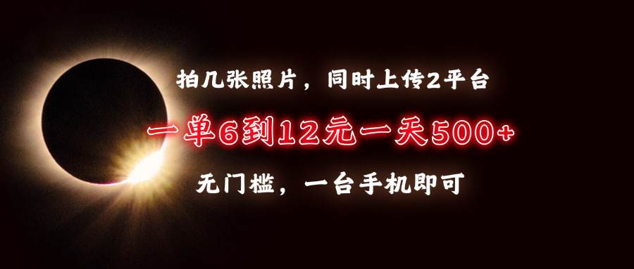 （13712期）拍几张照片，同时上传2平台，一单6到12元，一天轻松500+，无门槛，一台…-副业猫