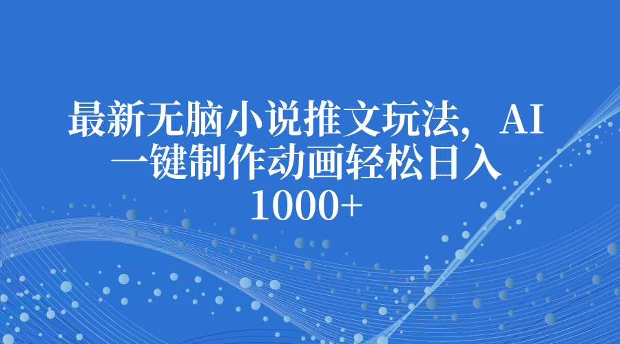 最新无脑小说推文玩法，AI一键制作动画轻松日入1000+-副业猫